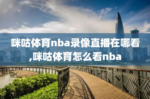 咪咕体育nba录像直播在哪看,咪咕体育怎么看nba