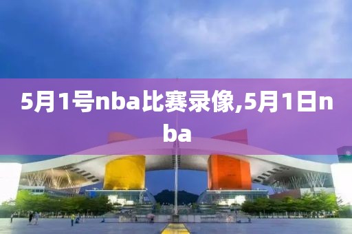 5月1号nba比赛录像,5月1日nba