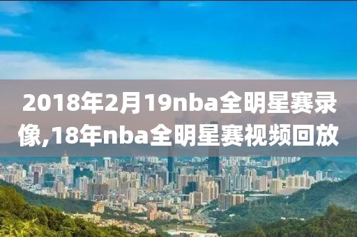 2018年2月19nba全明星赛录像,18年nba全明星赛视频回放