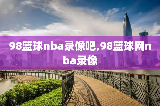 98篮球nba录像吧,98篮球网nba录像