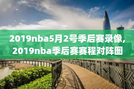 2019nba5月2号季后赛录像,2019nba季后赛赛程对阵图