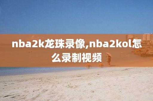 nba2k龙珠录像,nba2kol怎么录制视频