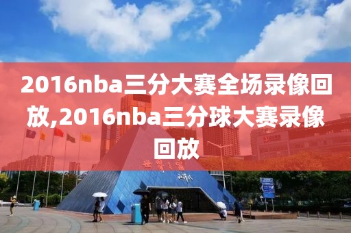 2016nba三分大赛全场录像回放,2016nba三分球大赛录像回放