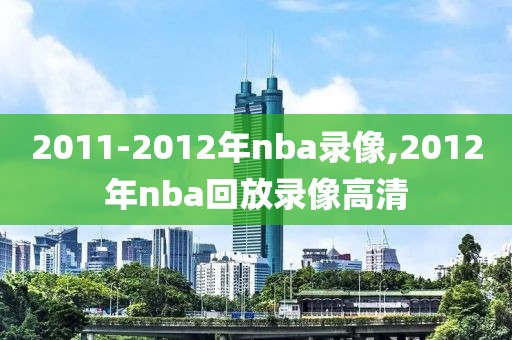 2011-2012年nba录像,2012年nba回放录像高清