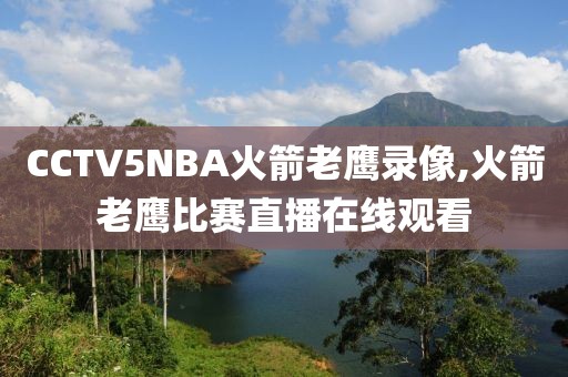 CCTV5NBA火箭老鹰录像,火箭老鹰比赛直播在线观看