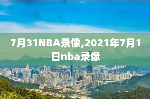 7月31NBA录像,2021年7月1日nba录像