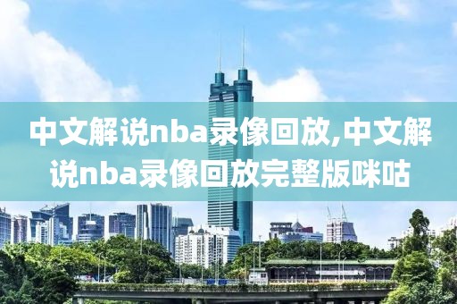 中文解说nba录像回放,中文解说nba录像回放完整版咪咕