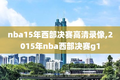 nba15年西部决赛高清录像,2015年nba西部决赛g1