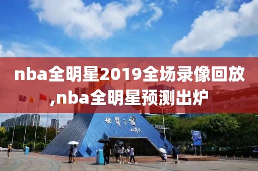 nba全明星2019全场录像回放,nba全明星预测出炉