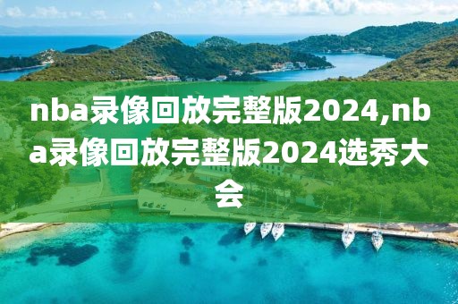 nba录像回放完整版2024,nba录像回放完整版2024选秀大会