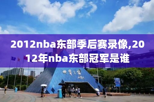 2012nba东部季后赛录像,2012年nba东部冠军是谁