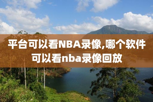 平台可以看NBA录像,哪个软件可以看nba录像回放