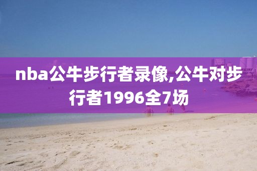 nba公牛步行者录像,公牛对步行者1996全7场