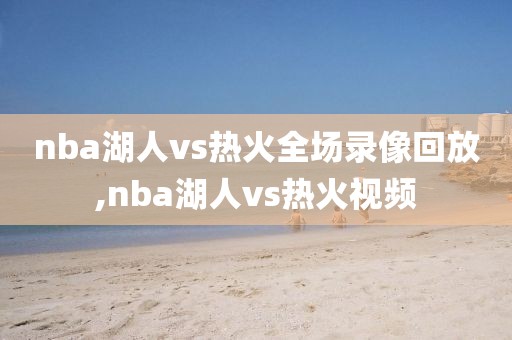 nba湖人vs热火全场录像回放,nba湖人vs热火视频