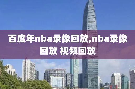 百度年nba录像回放,nba录像回放 视频回放