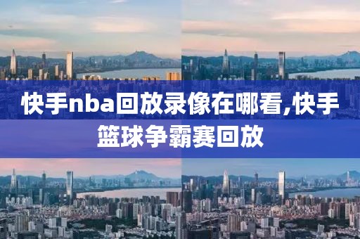 快手nba回放录像在哪看,快手篮球争霸赛回放