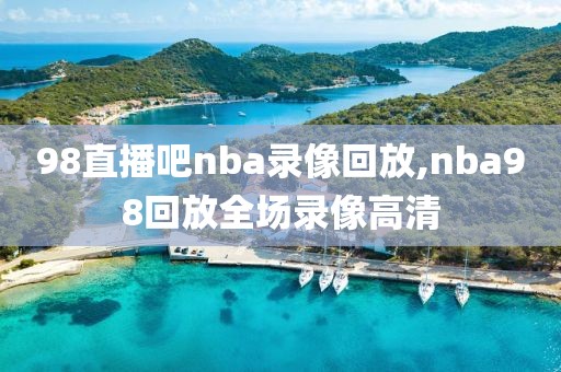 98直播吧nba录像回放,nba98回放全场录像高清