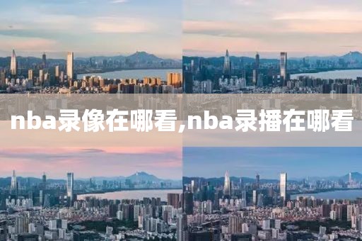 nba录像在哪看,nba录播在哪看