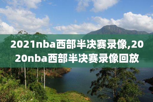 2021nba西部半决赛录像,2020nba西部半决赛录像回放