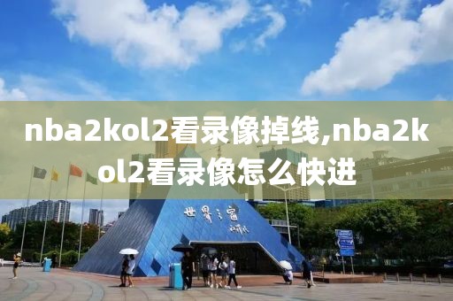 nba2kol2看录像掉线,nba2kol2看录像怎么快进