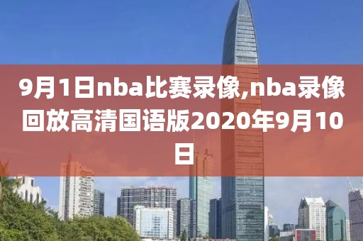 9月1日nba比赛录像,nba录像回放高清国语版2020年9月10日