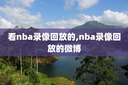 看nba录像回放的,nba录像回放的微博