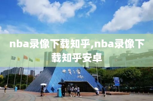 nba录像下载知乎,nba录像下载知乎安卓