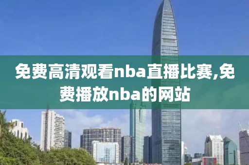 免费高清观看nba直播比赛,免费播放nba的网站