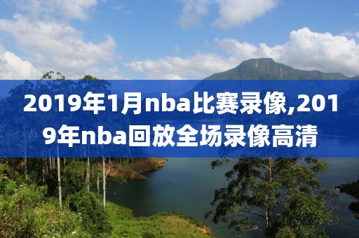 2019年1月nba比赛录像,2019年nba回放全场录像高清