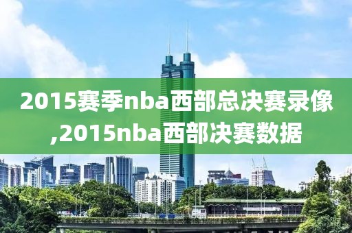 2015赛季nba西部总决赛录像,2015nba西部决赛数据