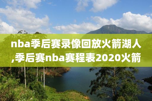 nba季后赛录像回放火箭湖人,季后赛nba赛程表2020火箭