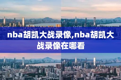 nba胡凯大战录像,nba胡凯大战录像在哪看