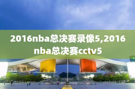 2016nba总决赛录像5,2016nba总决赛cctv5