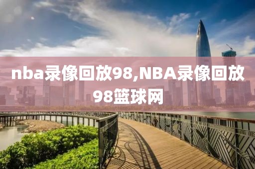 nba录像回放98,NBA录像回放98篮球网