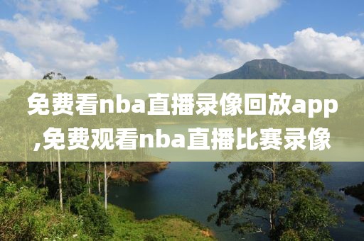 免费看nba直播录像回放app,免费观看nba直播比赛录像