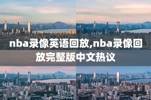 nba录像英语回放,nba录像回放完整版中文热议