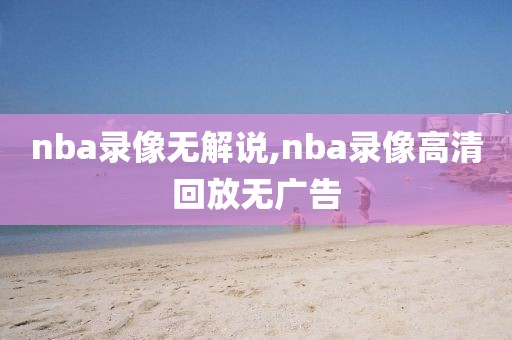 nba录像无解说,nba录像高清回放无广告