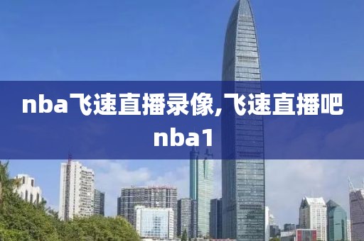 nba飞速直播录像,飞速直播吧nba1