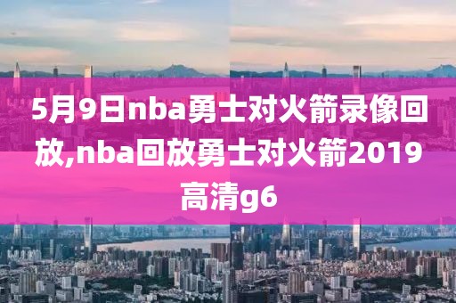 5月9日nba勇士对火箭录像回放,nba回放勇士对火箭2019高清g6