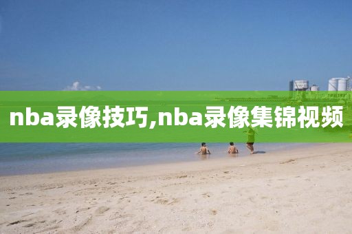 nba录像技巧,nba录像集锦视频