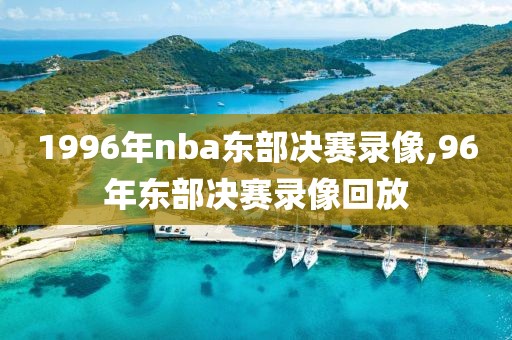 1996年nba东部决赛录像,96年东部决赛录像回放