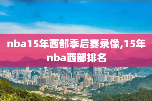 nba15年西部季后赛录像,15年nba西部排名