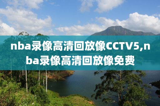 nba录像高清回放像CCTV5,nba录像高清回放像免费