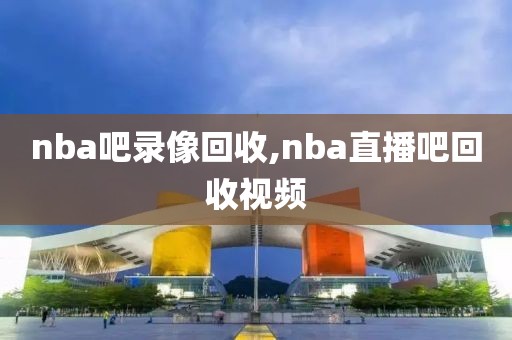 nba吧录像回收,nba直播吧回收视频