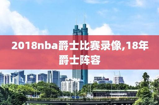 2018nba爵士比赛录像,18年爵士阵容