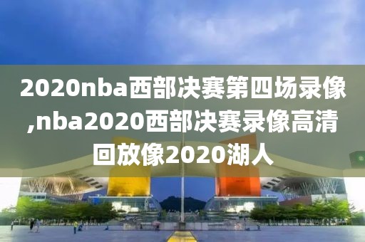 2020nba西部决赛第四场录像,nba2020西部决赛录像高清回放像2020湖人