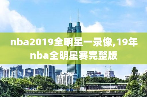 nba2019全明星一录像,19年nba全明星赛完整版