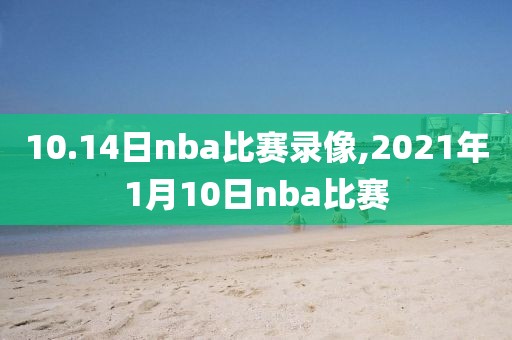 10.14日nba比赛录像,2021年1月10日nba比赛