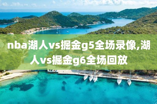 nba湖人vs掘金g5全场录像,湖人vs掘金g6全场回放