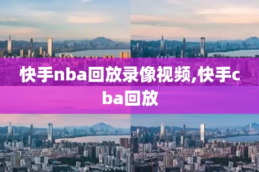 快手nba回放录像视频,快手cba回放